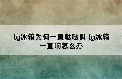 lg冰箱为何一直哒哒叫 lg冰箱一直响怎么办